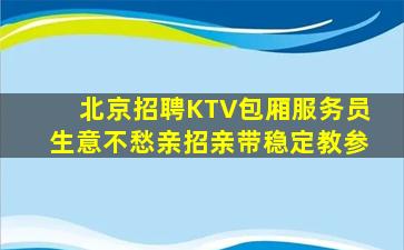 北京招聘KTV包厢服务员生意不愁亲招亲带稳定教参